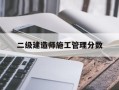 二级建造师施工管理分数,二级建造师施工管理合格分数