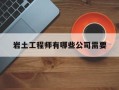 岩土工程师有哪些公司需要考试,岩土工程师有哪些公司需要