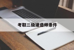 考取二级建造师条件考取二级建造师条件要求