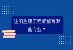 监理工程师都有哪些专业可以考监理工程师都有哪些专业