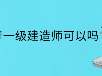 报考条件一级建造师报考条件一级建造师有用吗