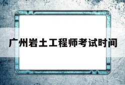 广东岩土工程师报名时间,广州岩土工程师考试时间