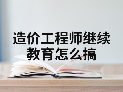 造价工程师继续教育考试造价工程师继续教育在哪里