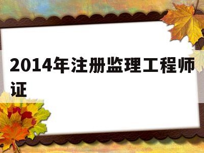 2014年注册监理工程师证,历年注册监理工程师考试成绩查询时间