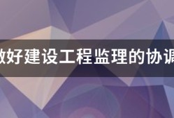 如何做好建设工程监理的协调工作