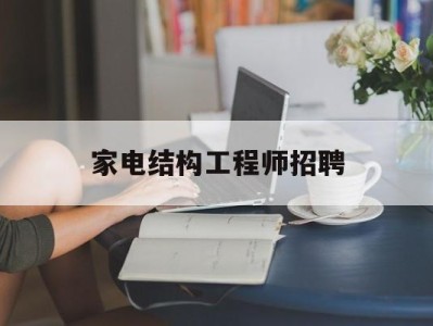 家电结构工程师招聘,家电结构设计招聘