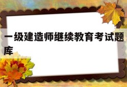 一建继续教育考试题目一级建造师继续教育考试题库