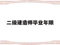 二级建造师毕业年限是多少,二级建造师毕业年限