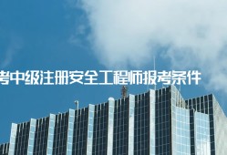 安全工程师的报考条件,报考安全工程师需要什么条件