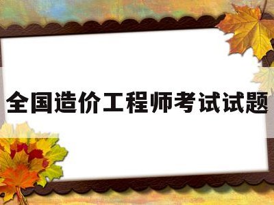 全国造价工程师考试试题造价工程师考试试题及解析