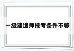 一级建造师报考条件不够一建报考条件达不到怎么办