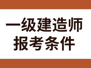 全国一级建造师报考条件,全国一级建造师报考条件审核