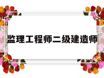 监理工程师 二级建造师监理工程师二级建造师