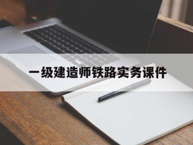 一级建造师铁路实务课件一建铁路实务真题2021