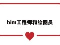 bim工程师和绘图员bim工程师和绘图员哪个好