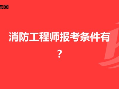 报名消防工程师要求报名消防工程师要求条件