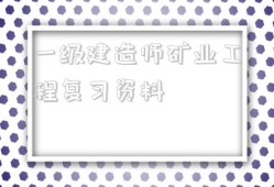 一级建造师矿业工程复习资料2021年一级建造师矿业工程答案