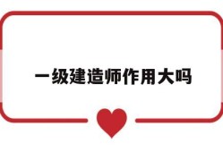 一级建造师到底有多大用处,一级建造师作用大吗
