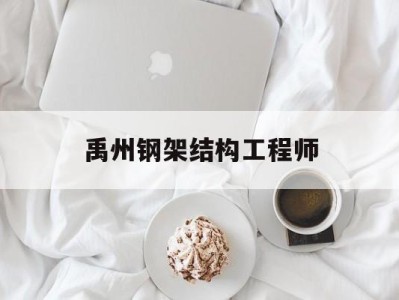 禹州钢架结构工程师,钢结构工程师招聘信息