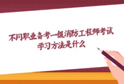 不同职业备考一级消防工程师考试 学习方法是什么