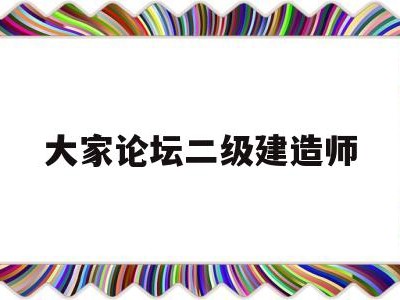 大家论坛二级建造师二级建造师论坛交流