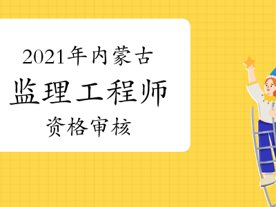内蒙古监理工程师报名内蒙古监理工程师报名资格考后审查和前审核区别