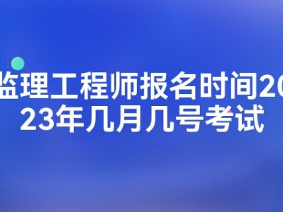 监理工程师考试什么时候报名考试,监理工程师考试什么时候报名