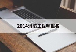 2021年消防工程师报名开始了吗,2014消防工程师报名