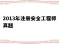 2013年注册安全工程师真题,历年注册安全工程师题库