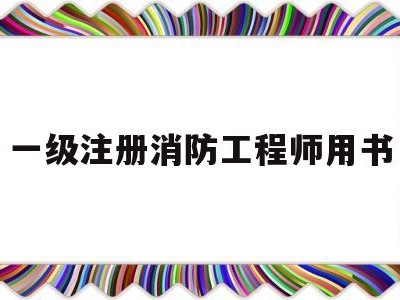 一级注册消防工程师用书推荐一级注册消防工程师用书