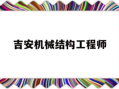 吉安机械结构工程师招聘网,吉安机械结构工程师
