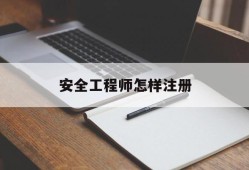 安全工程师怎样注册证书安全工程师怎样注册