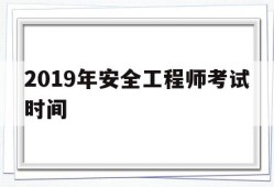 2019年安全工程师考试时间为10月2728日,2019年安全工程师考试时间