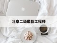 北京二级造价工程师,北京二级造价工程师挂证多少钱
