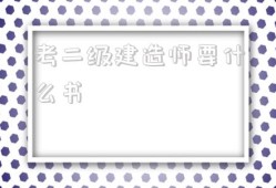 考二级建造师要什么书,考二级建造师需要准备什么