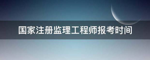 国家注册监理工程师报考时间  第1张