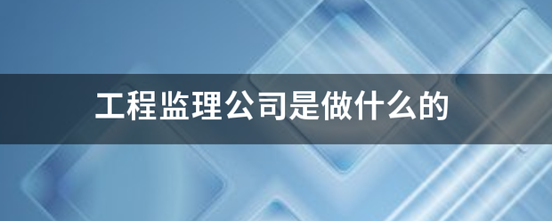 工程监理公司是做什么的  第1张