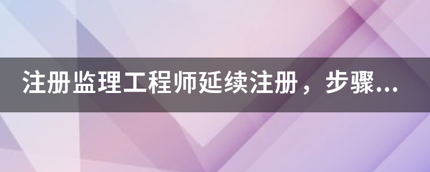 注册监理工程师延续注册，步骤是什么，我要详细步骤  第1张