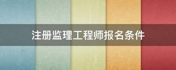 注册监理工程师报名条件  第1张