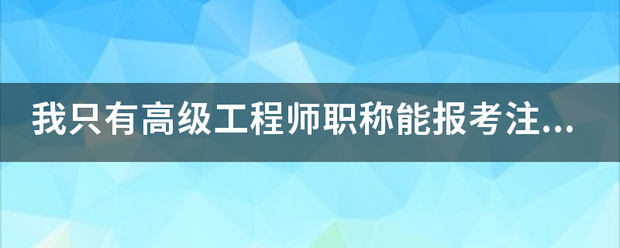 我只有高级工程师职称能报考注册监理工程师吗?谢谢  第1张