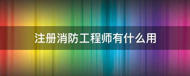 注册消防工程师有什么用 第1张 注册消防工程师有什么用 第1张