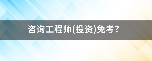 咨询工程师(投资)免考？  第1张