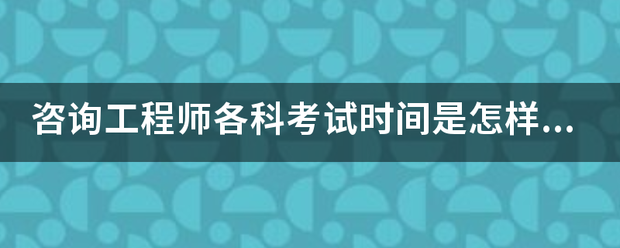 咨询工程师各科考试时间是怎样安排的？  第1张