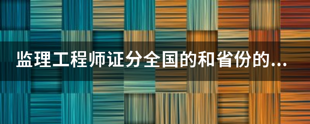 监理工程师证分全国的和省份的吗？  第1张