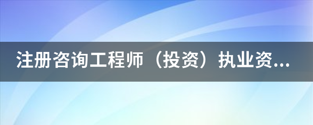 注册咨询工程师（投资）执业资格考试的报考和免考条件有哪些？  第1张