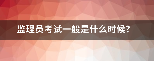 监理员考试一般是什么时候？  第1张