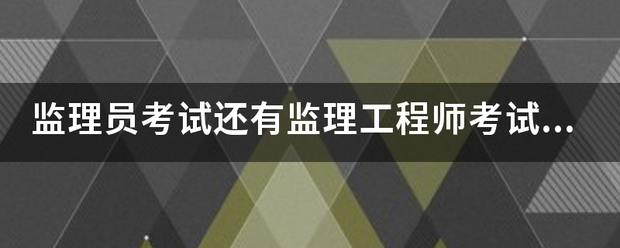 监理员考试还有监理工程师考试的报考条件是什么？  第1张