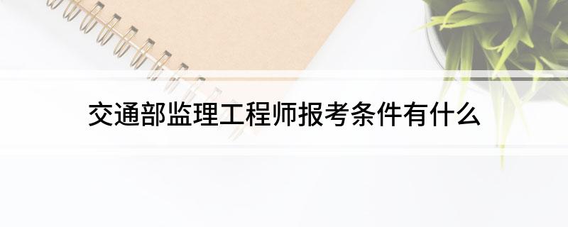 交通部专业监理工程师报考条件及时间交通部专业监理工程师考试  第1张