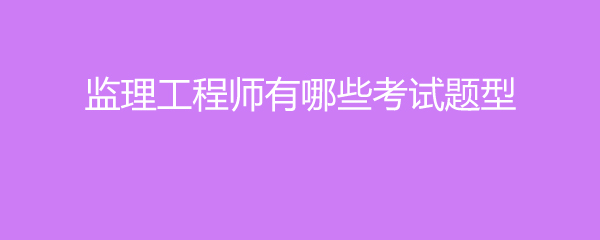 监理工程师笔试题型,监理工程师考试科目题型  第2张