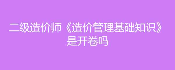 造价工程师开卷还是闭卷造价工程师开卷  第1张